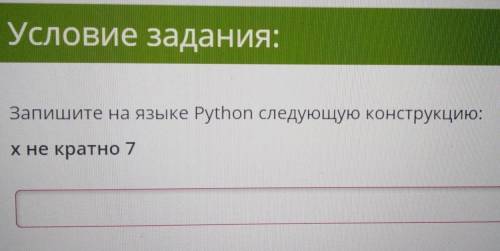 Запишите на языке Python следующую конструкцию:х не кратно 7 умоляю​