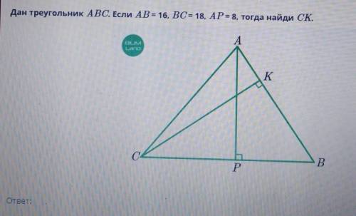 Дан треугольник ABC. Если AB= 16, ВС= 18, AP= 8, тогда найди СК. ​