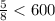 \frac{5}{8} < 600