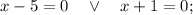 x-5=0 \quad \vee \quad x+1=0;