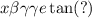 x \beta \gamma \gamma e \tan(?)