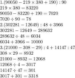 1.(90 050 - 219 \times 380 + 190): 90 \\ 219 \times 380 = 83220 \\ 90050 - 83220 + 190= 7020 \\ 7020 \div 90 = 78 \\ 2.(302 281 - 12 649) : 48 +3 966 \\ 302281-12649 = 289632 \\ 289632 \div 48 = 6034 \\ 6034 + 3966 = 10000 \\ 3.(21 000 - 308 - 29):4+14 147:47 \\ 308 \times 29 = 8932 \\ 21000-8932 = 12068 \\ 12068 \div 4 = 3017 \\ 14147 \div 47 = 301 \\ 3017 + 301 = 3318