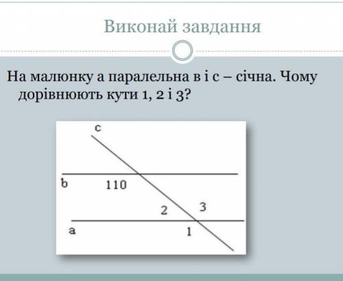 На малюнку а паралельна в і с - січна. Чому дорівнюють кути. 1,2 і 3? ​