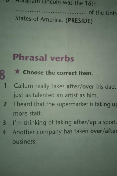 Phrasal verbs 8* Choose the correct item.1 Callum really takes after/over his dad. He'sjust as talen