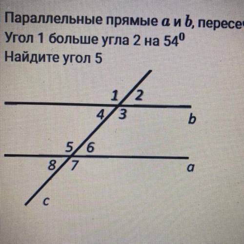 Параллельные прямые а и b, пересечены секущей с. Угол 1 больше угла 2 на 54 ° Найдите угол 5