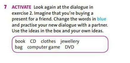 Look again at the dialogue in exercise 2. Imagine that you're buying a present for a friend. Change