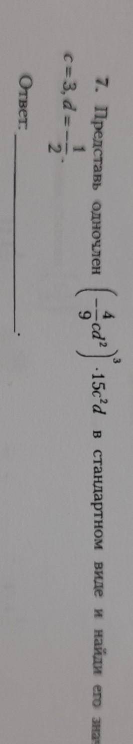 3 7. Представь одночлен4cd2-15с?а в стандартном виде и найди его значение при9C = 3, d=-1/2ответ:​