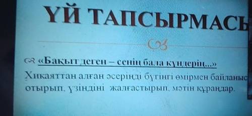 ( «Бақыт деген – сенің бала күндерін...» Хикаяттан алған әсеріңді бүгінгі өмірмен байланысотырып, үз