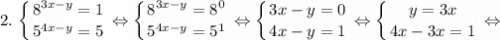 2. $ \displaystyle \left \{ {{8^{3x-y}=1} \atop {5^{4x-y}=5}} \right. \Leftrightarrow \left \{ {{8^{3x-y}=8^{0}} \atop {5^{4x-y}=5^{1}}} \right. \Leftrightarrow \left \{ {{3x-y=0} \atop {4x-y=1}} \right. \Leftrightarrow \left \{ {{y=3x} \atop {4x-3x=1}} \right. \Leftrightarrow $