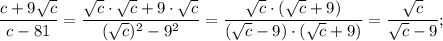 \dfrac{c+9\sqrt{c}}{c-81}=\dfrac{\sqrt{c} \cdot \sqrt{c}+9 \cdot \sqrt{c}}{(\sqrt{c})^{2}-9^{2}}=\dfrac{\sqrt{c} \cdot (\sqrt{c}+9)}{(\sqrt{c}-9) \cdot (\sqrt{c}+9)}=\dfrac{\sqrt{c}}{\sqrt{c}-9};