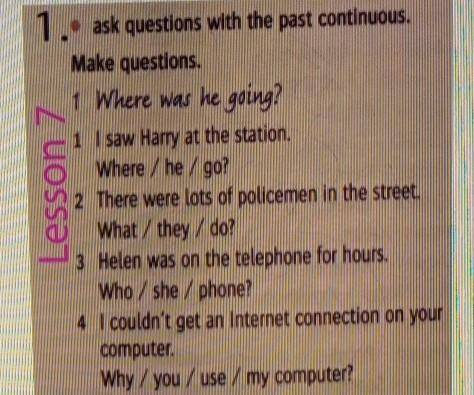 Lesson 1.. ask questions with the past continuous.Make questions.1 Where was he going?1 I saw Harry