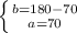 \left \{ {{b=180 - 70} \atop {a=70}} \right.