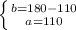 \left \{ {{b=180 - 110} \atop {a=110}} \right.