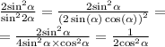 \frac{2 { \sin}^{2} \alpha }{ { \sin}^{2}2 \alpha } = \frac{2 { \sin }^{2} \alpha }{ {(2 \sin( \alpha ) \cos( \alpha )) }^{2} } = \\ = \frac{2 { \sin}^{2} \alpha }{4 { \sin }^{2} \alpha \times { \cos }^{2} \alpha } = \frac{1}{2 { \cos }^{2} \alpha }