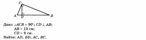 Дано: угол ACB = 90°; CD перпендикулярны AB; AB = 13 см; CD = 6 см. Найти: AD, BD, AC, вс.