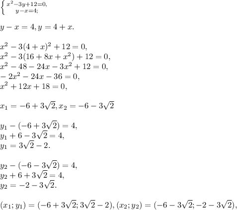 \left \{ {{x^2-3y+12=0,} \atop {y-x=4;}} \right. \\\\y-x=4, y=4+x.\\\\x^2-3(4+x)^2+12=0,\\x^2-3(16+8x+x^2)+12=0,\\x^2-48-24x-3x^2+12=0,\\-2x^2-24x-36=0,\\x^2+12x+18=0,\\\\x_1=-6+3\sqrt{2}, x_2= -6-3\sqrt{2}\\\\y_1-(-6+3\sqrt{2})=4,\\y_1+6-3\sqrt{2}=4,\\y_1=3\sqrt{2}-2.\\\\y_2-(-6-3\sqrt{2})=4,\\y_2+6+3\sqrt{2}=4,\\y_2=-2-3\sqrt{2}.\\\\(x_1;y_1)=(-6+3\sqrt{2};3\sqrt{2}-2), (x_2;y_2)=(-6-3\sqrt{2}; -2-3\sqrt{2}),