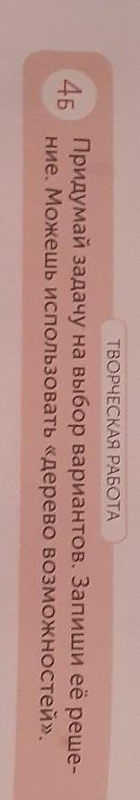 ТВОРЧЕСКАЯ РАБОТА 46Придумай задачу на выбор вариантов. Запиши её реше-ние. Можешь использовать «дер