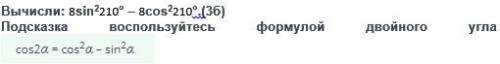 добрые люди на фото Вычисли: 8sin^2 210° – 8cos^2 210° Подсказка воспользуйтесь формулой двойного уг