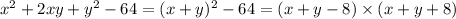 x {}^{2} +2 xy + y {}^{2} - 64 = (x + y) {}^{2} - 64 = (x + y - 8) \times (x + y + 8)