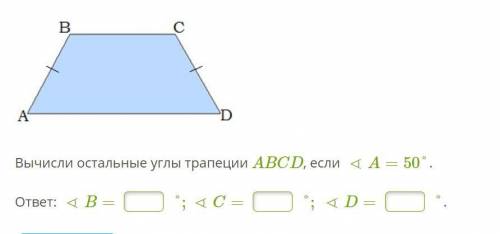 Вычисли остальные углы трапеции ABCD, если ∢A=50°. ответ: ∢B= °;∢C= °;∢D= °.