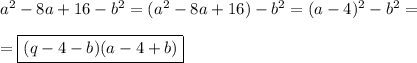 a^{2} -8a+16-b^{2}=(a^{2} -8a+16)-b^{2}=(a-4)^{2} -b^{2}=\\\\=\boxed{(q-4-b)(a-4+b)}