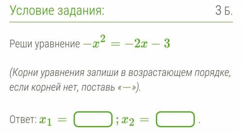 Реши уравнение −x2=−2x−3   (Корни уравнения запиши в возрастающем порядке, если корней нет, поставь