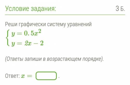 Реши графически систему уравнений {y=0.5x2y=2x−2  (ответы запиши в возрастающем порядке). ответ: x=.