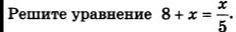 Решите уравнение 8+x= x/5