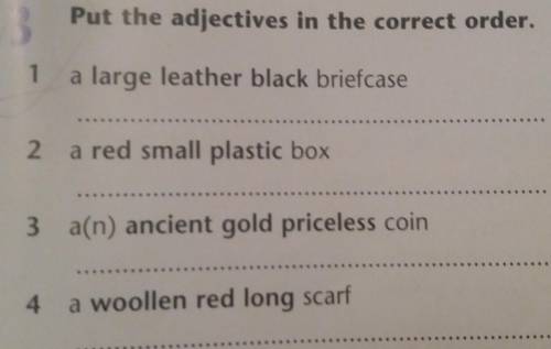 3 Put the adjectives in the correct order. 1a large leather black briefcase2 a red small plastic box