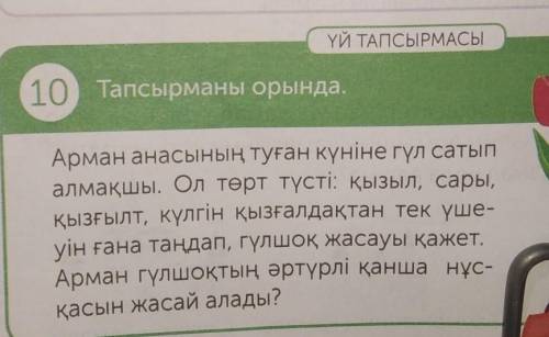 ҮЙ ТАПСЫРМАСЫ 10) Тапсырманы орында.Арман анасының туған күніне гүл сатыпалмақшы. Ол төрт түсті: қыз