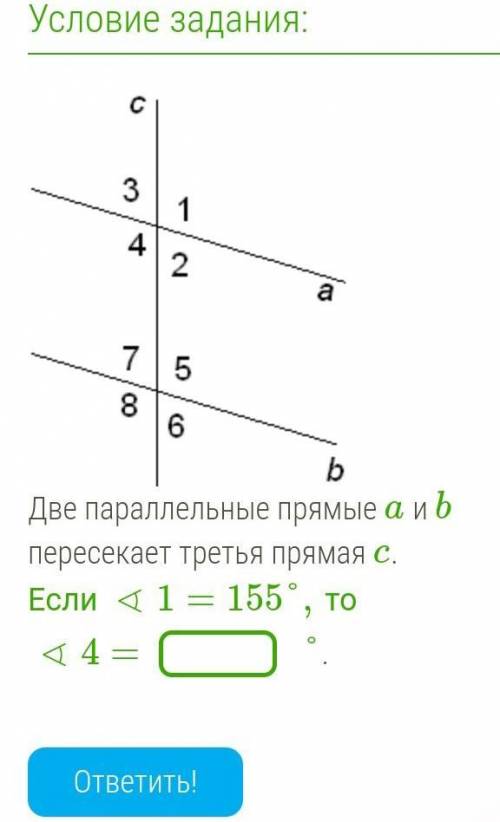 Две параллельные прямые a и b пересекает третья прямая c . Если∢1=155°,то ∢4=° .​