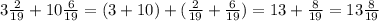3 \frac{2}{19}+10 \frac{6}{19}=(3+10) +(\frac{2}{19}+\frac{6}{19})=13 +\frac{8}{19} =13 \frac{8}{19}