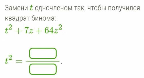 Замени t одночленом так, чтобы получился квадрат бинома: t2+7z+64z2.