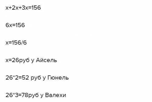 У Айсель,Гюнель и Валеха всего 156 ман.У Гюнель-в 2 раза >,чем у Айсель,а у Валеха-в 3 раза >