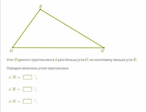 Угол D данного треугольника в 3 раза больше угла G, но наполовину меньше угла E. Определи величины у