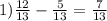 1) \frac{12}{13} - \frac{5}{13} = \frac{7}{13}