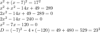x^2+(x-7)^2=17^2\\x^2+x^2-14x+49=289\\2x^2-14x+49-289=0\\2x^2-14x-240=0\\x^2-7x-120=0\\D=(-7)^2-4*(-120)=49+480=529=23^2\\