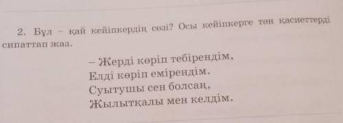 2. Бұл қай кейіпкердің сөзі? Осы кейіпкерге тән қасиеттердісипаттап жаз.- Жерді көріп тебірендім,Елд