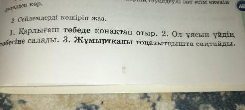 1. Карлығаш төбеде қонақтап отыр. 2. Ол ұясын үйдің төбесіне салады. 3. Жұмыртқаны тоңазытқышта сақт