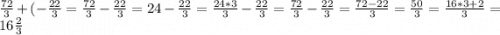 \frac{72}{3}+(-\frac{22}{3}=\frac{72}{3}-\frac{22}{3}=24-\frac{22}{3}=\frac{24*3}{3}-\frac{22}{3}=\frac{72}{3}-\frac{22}{3}=\frac{72-22}{3}=\frac{50}{3}=\frac{16*3+2}{3}=16\frac{2}{3}