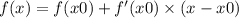 f(x) = f(x0) + f'(x0) \times (x - x0)