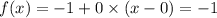 f(x) = - 1 + 0 \times (x - 0) = - 1