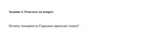 Задание 4. ответить на вопрос: Почему покорности Герасима приходит конец? Можете