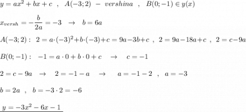 y=ax^2+bx+c\ \ ,\ \ A(-3;2)\ -\ vershina\ \ ,\ \ B(0;-1)\in y(x)\\\\x_{versh}=-\dfrac{b}{2a}=-3\ \ \to \ \ b=6a\\\\A(-3;2):\ \ 2=a\cdot (-3)^2+b\cdot (-3)+c=9a-3b+c\ \ ,\ \ 2=9a-18a+c\ \ ,\ \ 2=c-9a\\\\B(0;-1):\ \ -1=a\cdot 0+b\cdot 0+c\ \ \ \to \ \ \ c=-1\\\\2=c-9a\ \ \to \ \ \ 2=-1-a\ \ \ \to \ \ \ \ a=-1-2\ \ ,\ \ a=-3\\\\b=2a\ \ ,\ \ b=-3\cdot 2=-6\\\\\underline {\ y=-3x^2-6x-1\ }