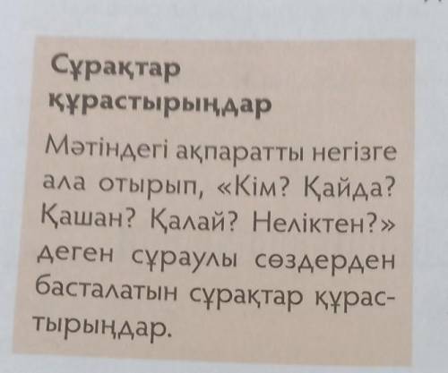 Мәтіндегі ақпараты негізге ала отырып, кім? қайда? қашан? неліктен? деген сұрақтар құрастырыңдар 1