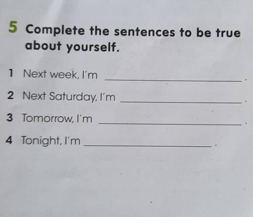 5 Complete the sentences to be true about yourself.1 Next week, I'm2 Next Saturday, I'm3 Tomorrow, I