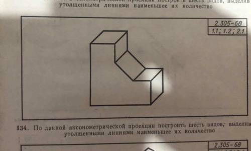 задание, по аксонометрической проекции , построить шесть видов, выделив утолщенными линиями три осно