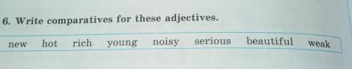 6. Write comparatives for these adjectives. oldhotrichnewnoisyyoungseriousbeautifulweak​