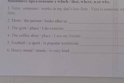 Напишите предложение с which / that, where, или who. 1) Vera/someone/works in my dad`s law firm-Vera