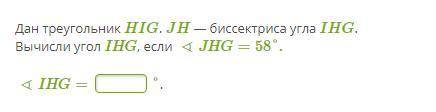 Дан треугольник HIG. JH — биссектриса угла IHG. Вычисли угол IHG, если ∢JHG=58°. ∢IHG= °.